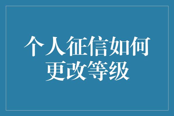 个人征信如何更改等级