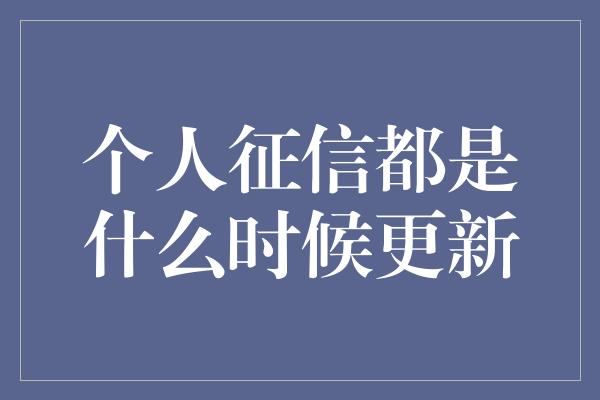 个人征信都是什么时候更新