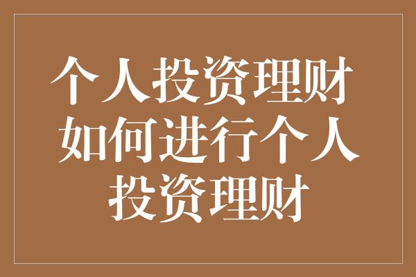 个人投资理财 如何进行个人投资理财