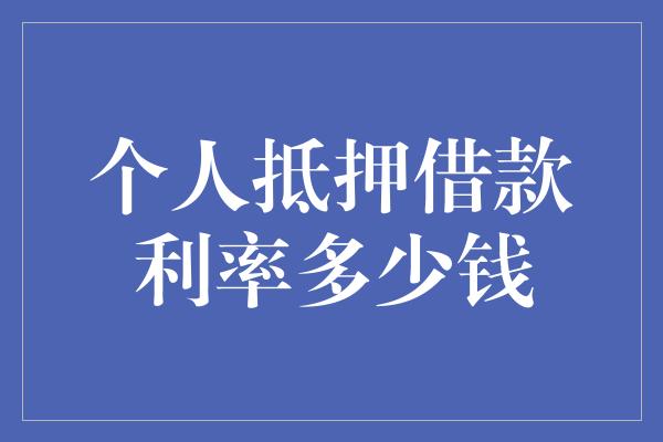 个人抵押借款利率多少钱