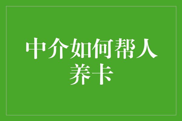 中介如何帮人养卡