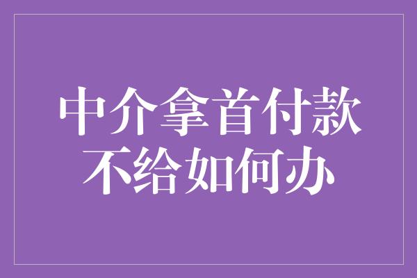 中介拿首付款不给如何办