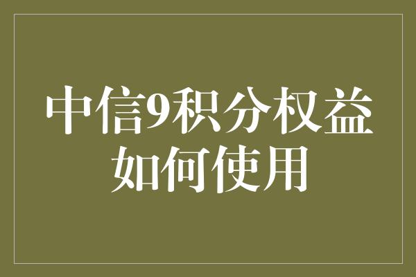 中信9积分权益如何使用