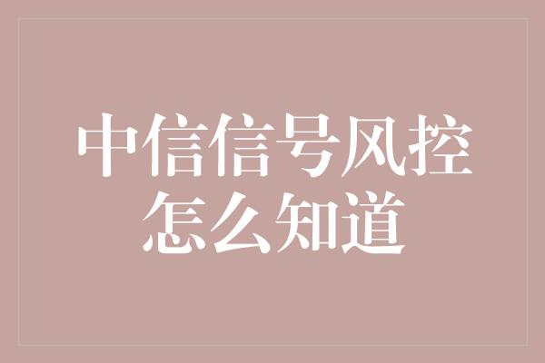 中信信号风控怎么知道