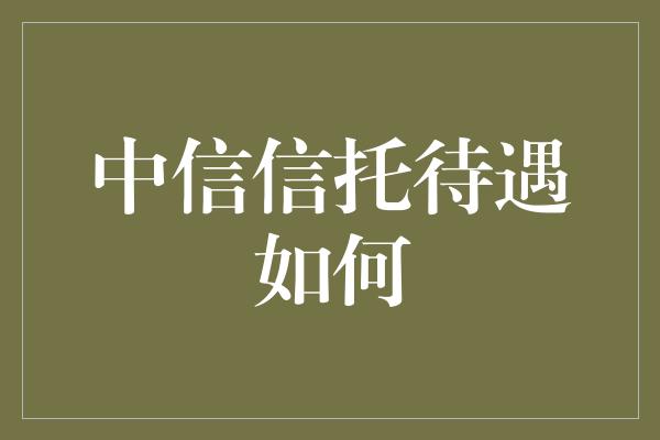 中信信托待遇如何