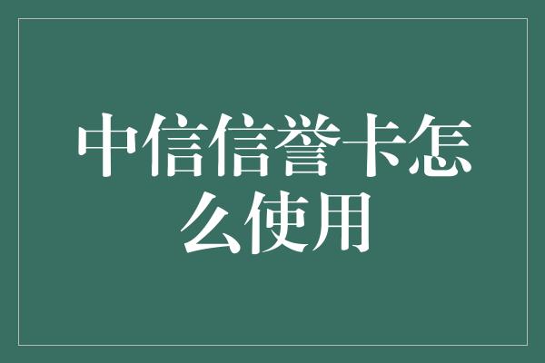 中信信誉卡怎么使用