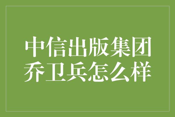 中信出版集团乔卫兵怎么样