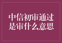 亲，中信银行的初审通过是审什么试？