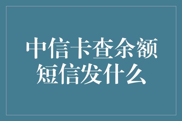 中信卡查余额短信发什么