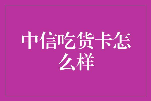 中信吃货卡怎么样