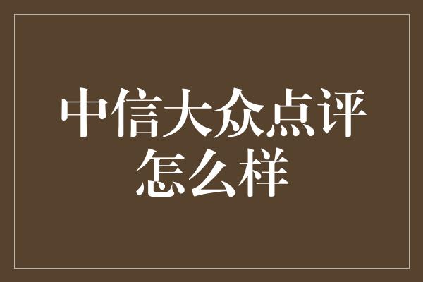 中信大众点评怎么样