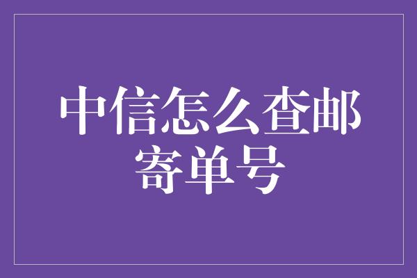 中信怎么查邮寄单号