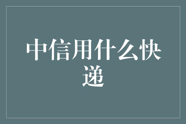 中信用什么快递