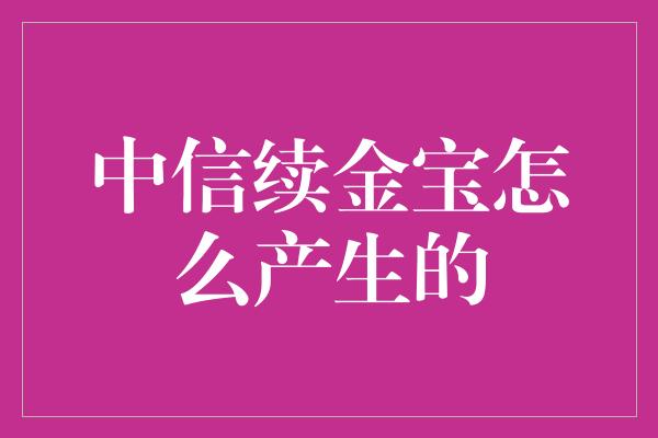 中信续金宝怎么产生的