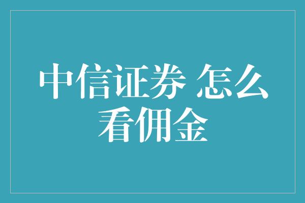 中信证券 怎么看佣金