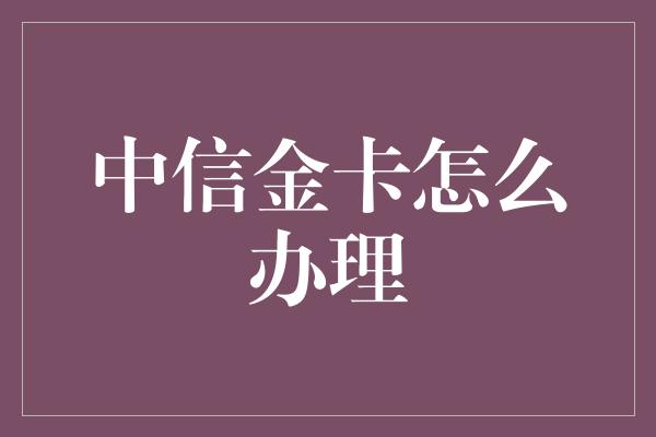 中信金卡怎么办理