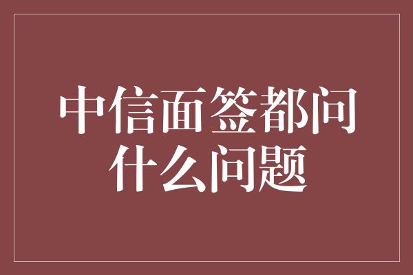 中信面签都问什么问题