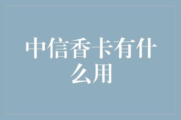 中信香卡有什么用