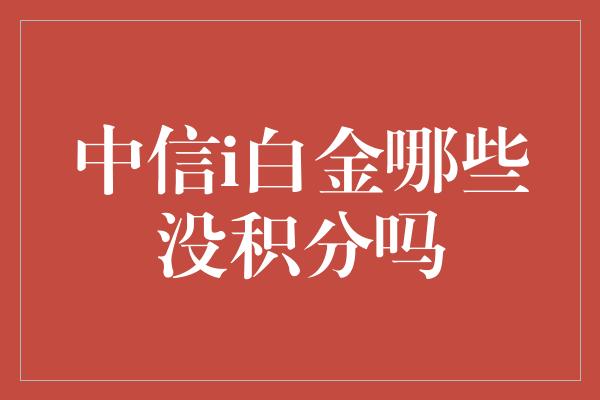 中信i白金哪些没积分吗