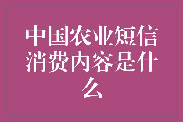 中国农业短信消费内容是什么