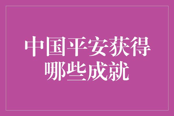 中国平安获得哪些成就