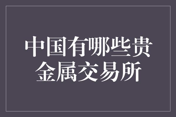 中国有哪些贵金属交易所