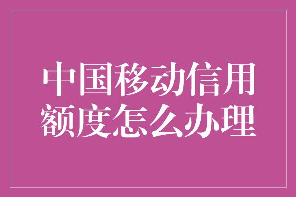 中国移动信用额度怎么办理