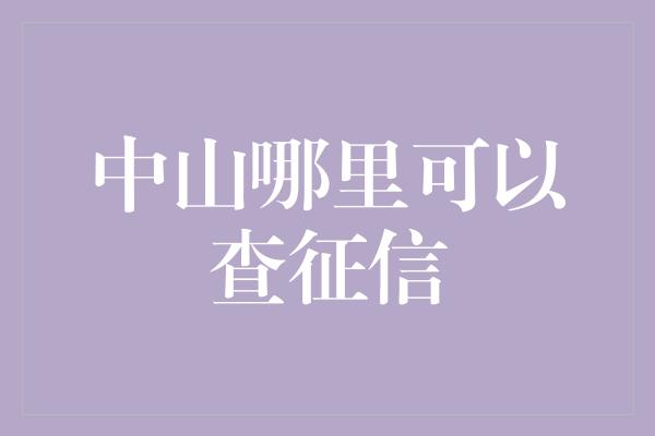 中山哪里可以查征信