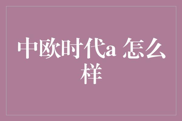 中欧时代a 怎么样