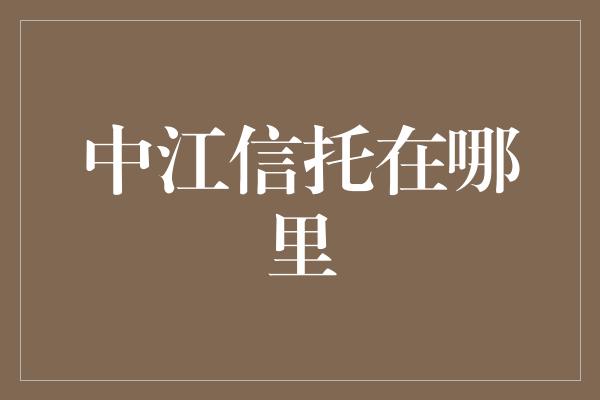 中江信托在哪里