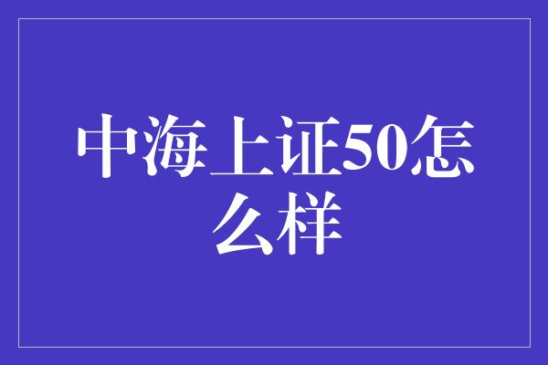 中海上证50怎么样