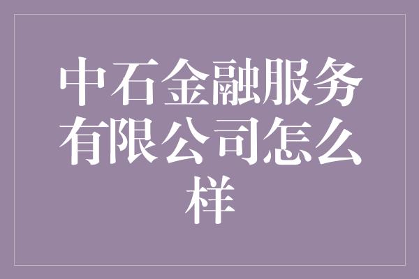 中石金融服务有限公司怎么样