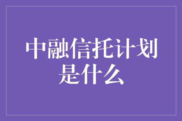 中融信托计划是什么