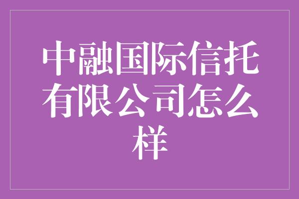 中融国际信托有限公司怎么样