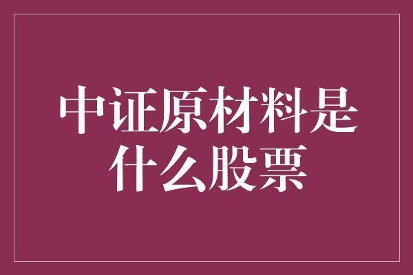 中证原材料是什么股票