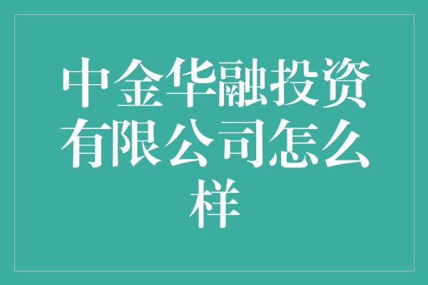 中金华融投资有限公司怎么样