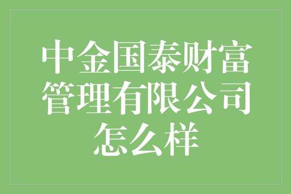 中金国泰财富管理有限公司怎么样