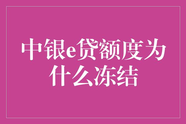 中银e贷额度为什么冻结