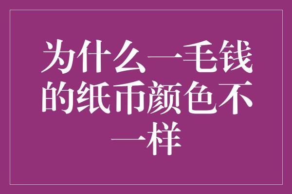 为什么一毛钱的纸币颜色不一样