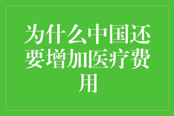 为什么中国还要增加医疗费用