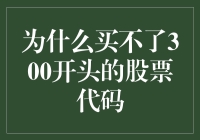 为什么买不了300开头的股票代码——一个投资者的烦恼与调侃