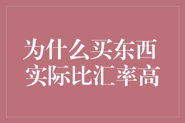 为什么买东西 实际比汇率高