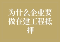 为什么企业要做在建工程抵押？