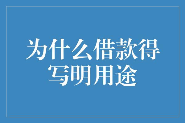 为什么借款得写明用途