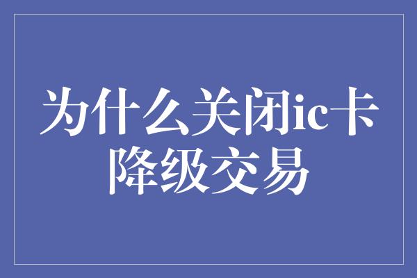 为什么关闭ic卡降级交易