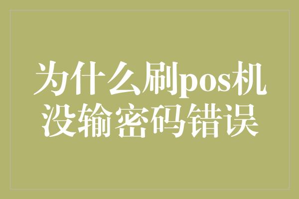 为什么刷pos机没输密码错误