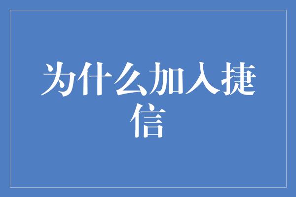 为什么加入捷信