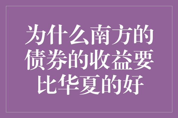 为什么南方的债券的收益要比华夏的好