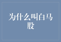 为什么股市中白马股被如此命名：智慧与历史的交织