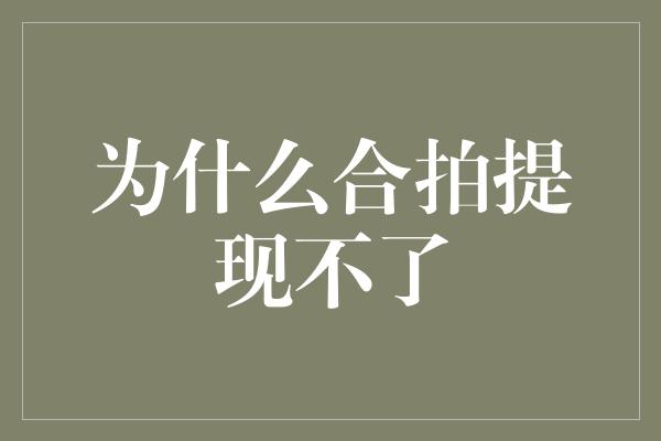 为什么合拍提现不了